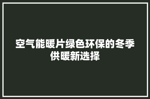 空气能暖片绿色环保的冬季供暖新选择