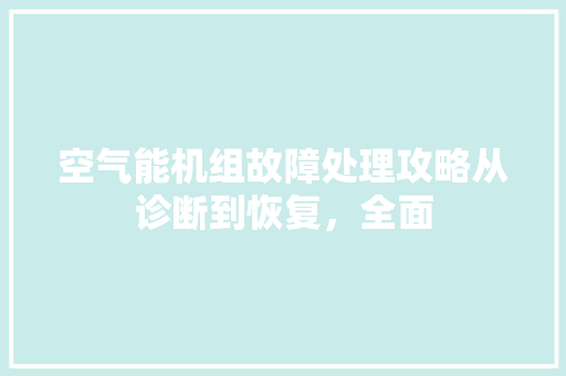 空气能机组故障处理攻略从诊断到恢复，全面