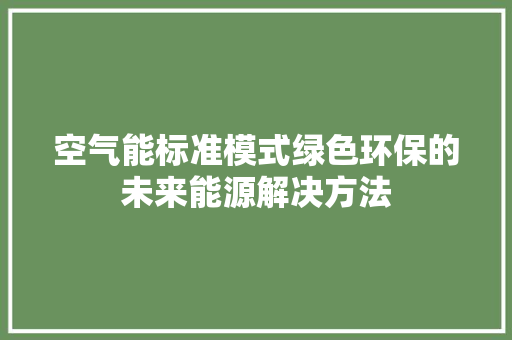 空气能标准模式绿色环保的未来能源解决方法