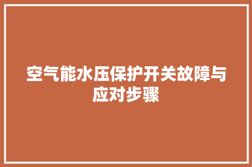 空气能水压保护开关故障与应对步骤