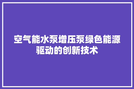 空气能水泵增压泵绿色能源驱动的创新技术