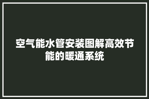 空气能水管安装图解高效节能的暖通系统