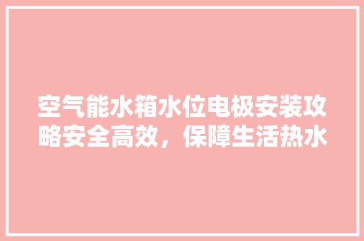 空气能水箱水位电极安装攻略安全高效，保障生活热水供应