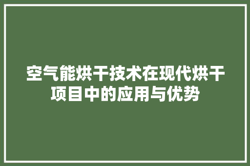 空气能烘干技术在现代烘干项目中的应用与优势
