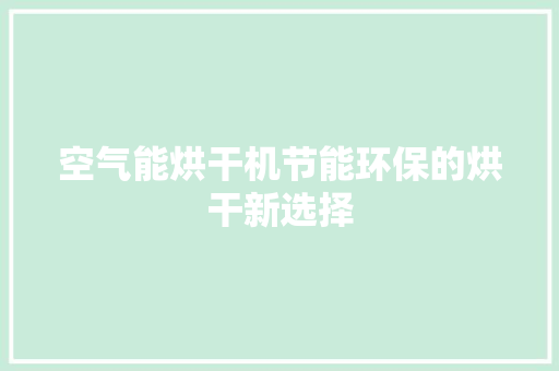 空气能烘干机节能环保的烘干新选择