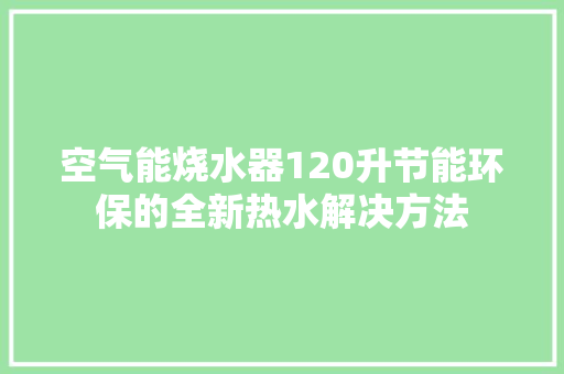 空气能烧水器120升节能环保的全新热水解决方法