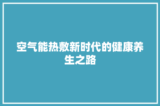 空气能热敷新时代的健康养生之路