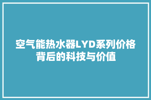 空气能热水器LYD系列价格背后的科技与价值