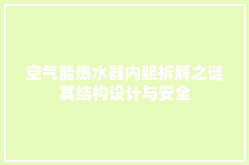 空气能热水器内胆拆解之谜其结构设计与安全