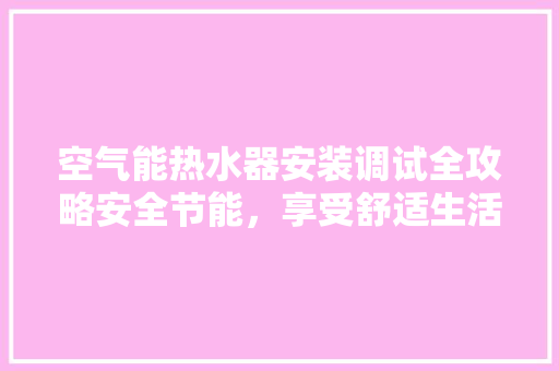 空气能热水器安装调试全攻略安全节能，享受舒适生活 墙体维修