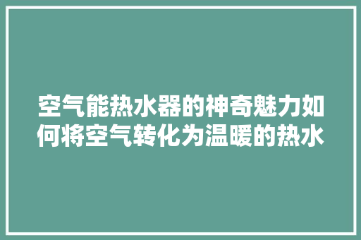 空气能热水器的神奇魅力如何将空气转化为温暖的热水