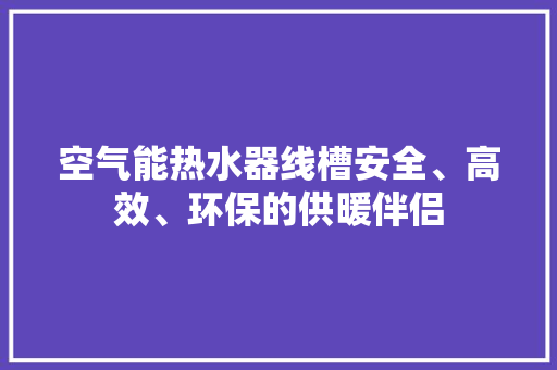 空气能热水器线槽安全、高效、环保的供暖伴侣