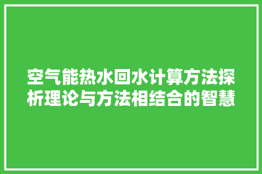 空气能热水回水计算方法探析理论与方法相结合的智慧结晶