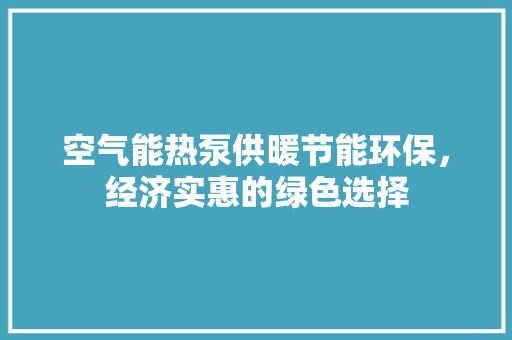空气能热泵供暖节能环保，经济实惠的绿色选择