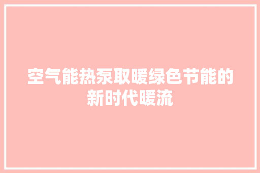 空气能热泵取暖绿色节能的新时代暖流