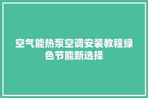 空气能热泵空调安装教程绿色节能新选择