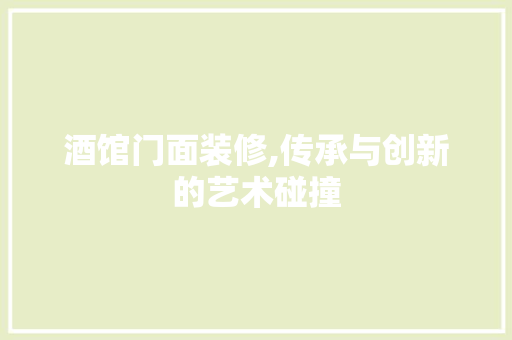 酒馆门面装修,传承与创新的艺术碰撞 酒馆门面装修,传承与创新的艺术碰撞 墙体维修