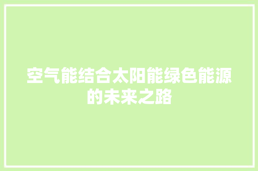 空气能结合太阳能绿色能源的未来之路