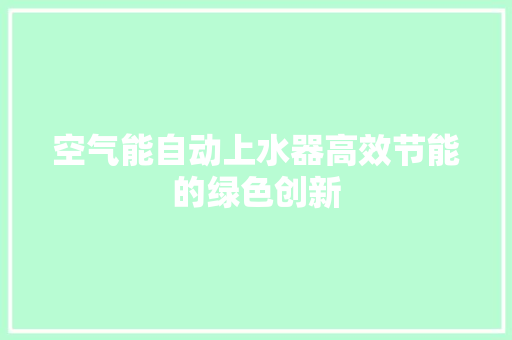 空气能自动上水器高效节能的绿色创新
