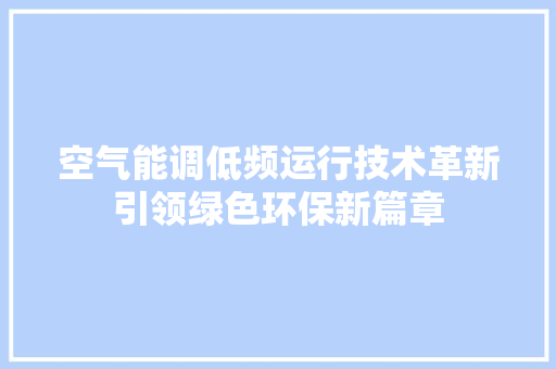 空气能调低频运行技术革新引领绿色环保新篇章