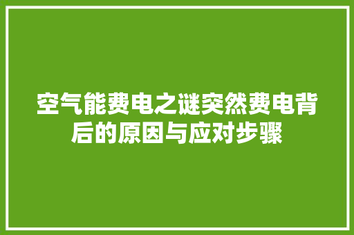空气能费电之谜突然费电背后的原因与应对步骤