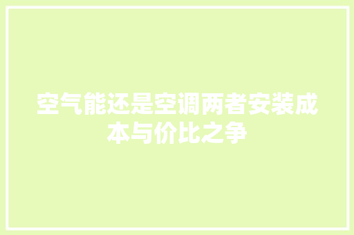 空气能还是空调两者安装成本与价比之争