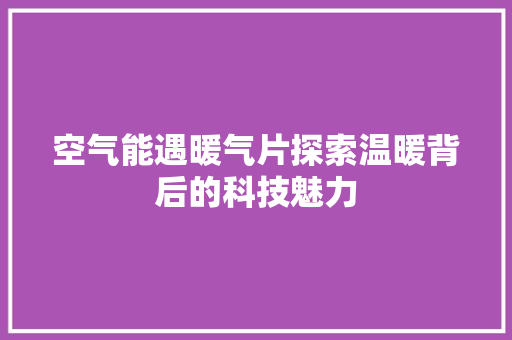 空气能遇暖气片探索温暖背后的科技魅力