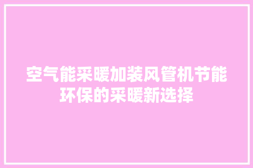 空气能采暖加装风管机节能环保的采暖新选择