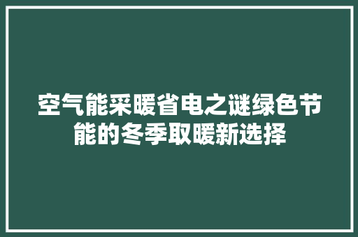 空气能采暖省电之谜绿色节能的冬季取暖新选择