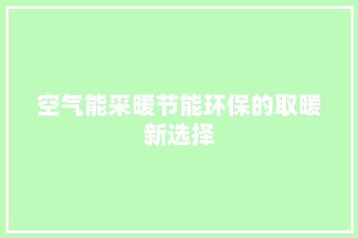 空气能采暖节能环保的取暖新选择