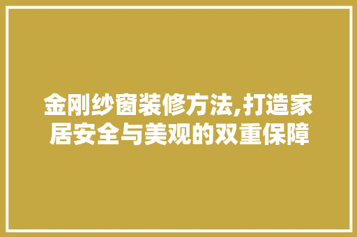 金刚纱窗装修方法,打造家居安全与美观的双重保障 金刚纱窗装修方法,打造家居安全与美观的双重保障 厨房维修