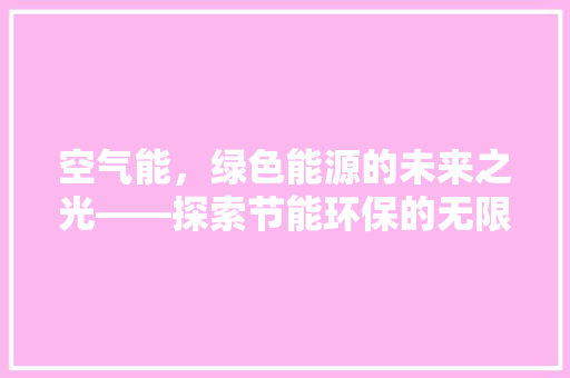 空气能，绿色能源的未来之光——探索节能环保的无限可能 综合便民