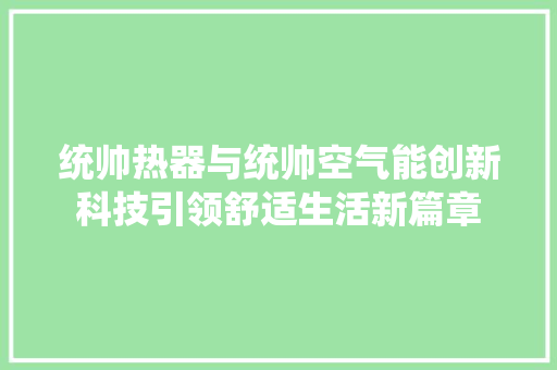 统帅热器与统帅空气能创新科技引领舒适生活新篇章