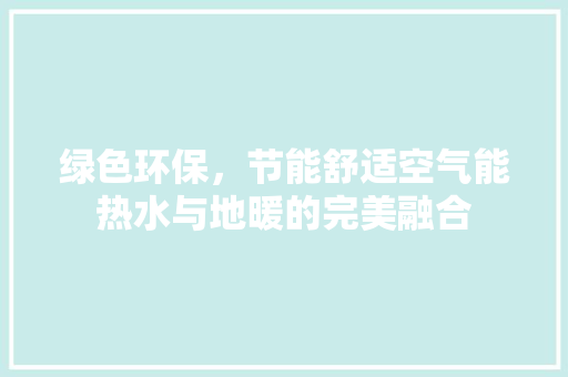 绿色环保，节能舒适空气能热水与地暖的完美融合