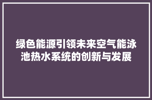 绿色能源引领未来空气能泳池热水系统的创新与发展