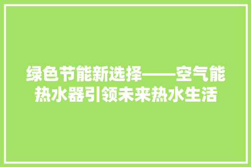 绿色节能新选择——空气能热水器引领未来热水生活