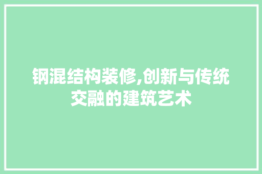钢混结构装修,创新与传统交融的建筑艺术 钢混结构装修,创新与传统交融的建筑艺术 汽车维修