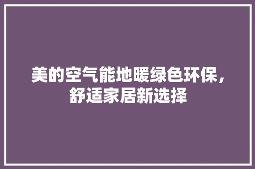 美的空气能地暖绿色环保，舒适家居新选择