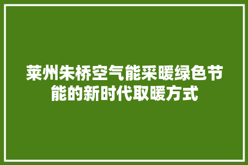 莱州朱桥空气能采暖绿色节能的新时代取暖方式 综合便民