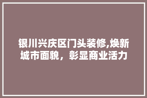 银川兴庆区门头装修,焕新城市面貌，彰显商业活力 银川兴庆区门头装修,焕新城市面貌，彰显商业活力 墙体维修