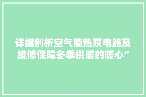 详细剖析空气能热泵电路及维修保障冬季供暖的暖心”工程 汽车维修