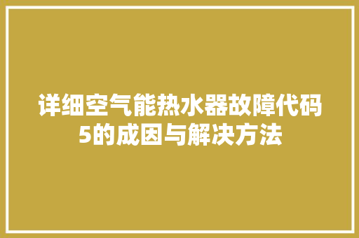 详细空气能热水器故障代码5的成因与解决方法