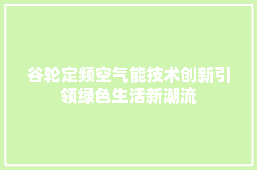 谷轮定频空气能技术创新引领绿色生活新潮流