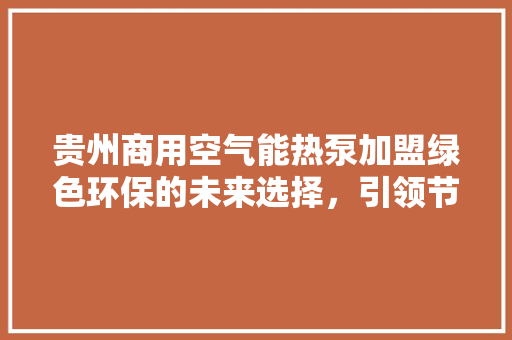 贵州商用空气能热泵加盟绿色环保的未来选择，引领节能潮流