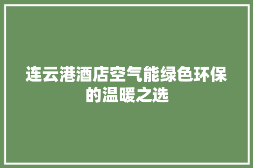 连云港酒店空气能绿色环保的温暖之选 综合便民