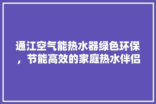 通江空气能热水器绿色环保，节能高效的家庭热水伴侣 厨房维修