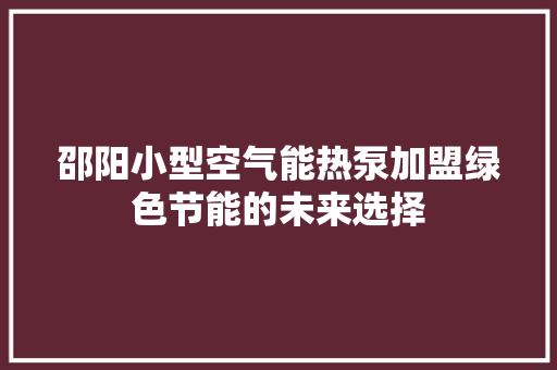 邵阳小型空气能热泵加盟绿色节能的未来选择 厨房维修