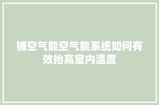 铺空气能空气能系统如何有效抬高室内温度 综合便民