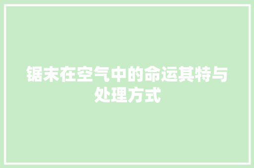 锯末在空气中的命运其特与处理方式 家电维修