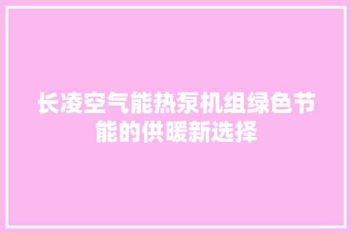 长凌空气能热泵机组绿色节能的供暖新选择 汽车维修